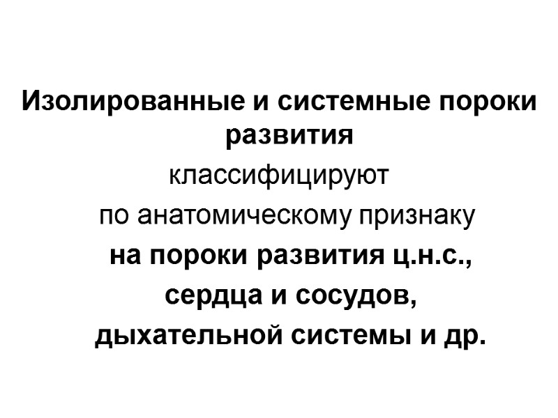 Изолированные и системные пороки развития  классифицируют    по анатомическому признаку 